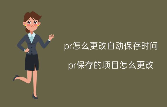 pr怎么更改自动保存时间 pr保存的项目怎么更改？